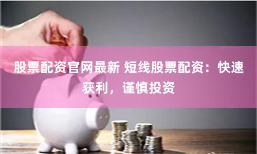 股票配資官網最新 短線股票配資：快速獲利，謹慎投資