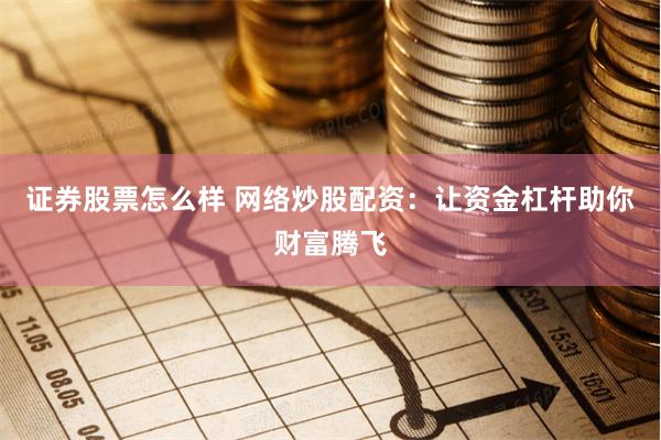 證券股票怎么樣 網絡炒股配資：讓資金杠桿助你財富騰飛
